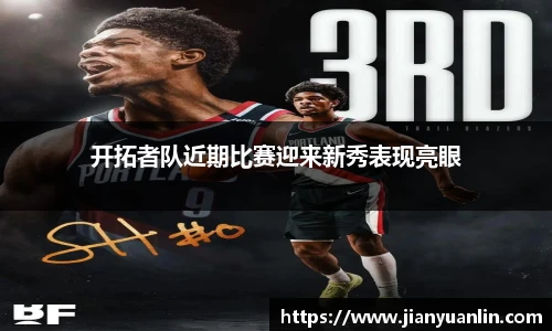 开拓者队近期比赛迎来新秀表现亮眼