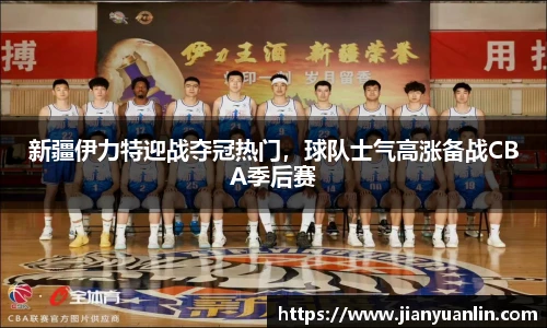 新疆伊力特迎战夺冠热门，球队士气高涨备战CBA季后赛