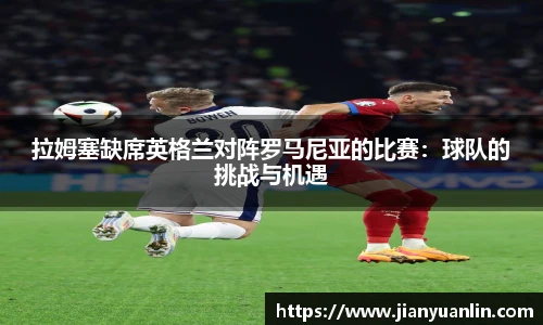 拉姆塞缺席英格兰对阵罗马尼亚的比赛：球队的挑战与机遇