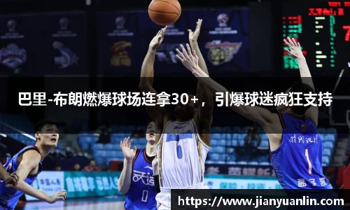 巴里-布朗燃爆球场连拿30+，引爆球迷疯狂支持