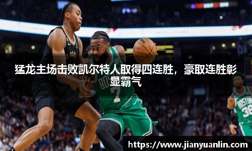 猛龙主场击败凯尔特人取得四连胜，豪取连胜彰显霸气