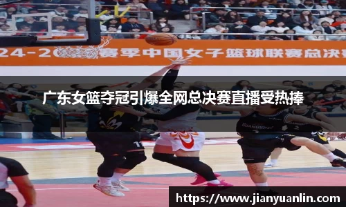广东女篮夺冠引爆全网总决赛直播受热捧
