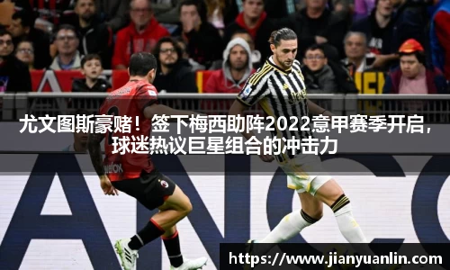 尤文图斯豪赌！签下梅西助阵2022意甲赛季开启，球迷热议巨星组合的冲击力