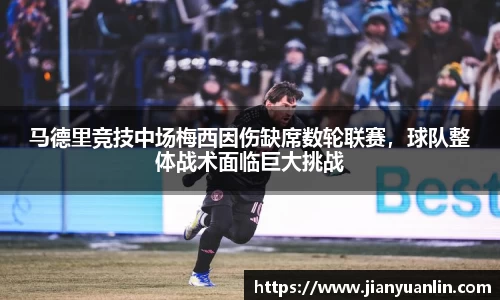 马德里竞技中场梅西因伤缺席数轮联赛，球队整体战术面临巨大挑战