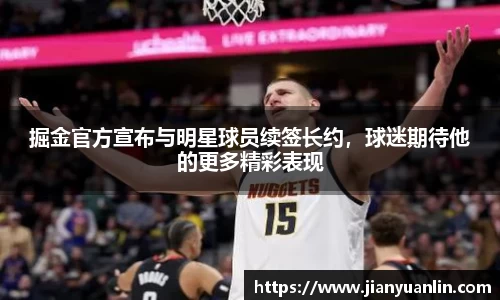掘金官方宣布与明星球员续签长约，球迷期待他的更多精彩表现