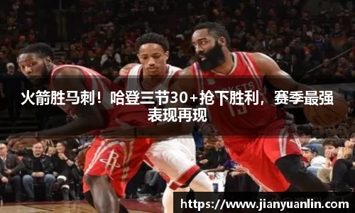 火箭胜马刺！哈登三节30+抢下胜利，赛季最强表现再现