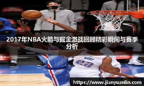 2017年NBA火箭与掘金激战回顾精彩瞬间与赛季分析