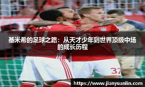 基米希的足球之路：从天才少年到世界顶级中场的成长历程