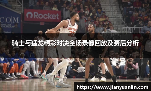 骑士与猛龙精彩对决全场录像回放及赛后分析