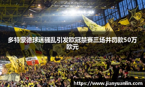 多特蒙德球迷骚乱引发欧冠禁赛三场并罚款50万欧元