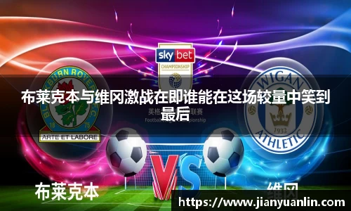 布莱克本与维冈激战在即谁能在这场较量中笑到最后