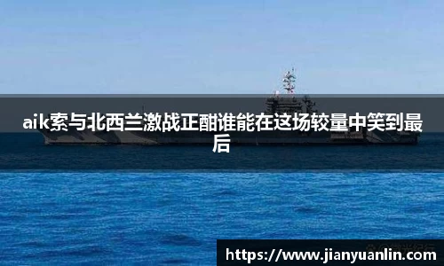 aik索与北西兰激战正酣谁能在这场较量中笑到最后