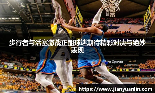步行者与活塞激战正酣球迷期待精彩对决与绝妙表现