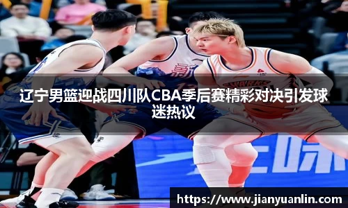 辽宁男篮迎战四川队CBA季后赛精彩对决引发球迷热议
