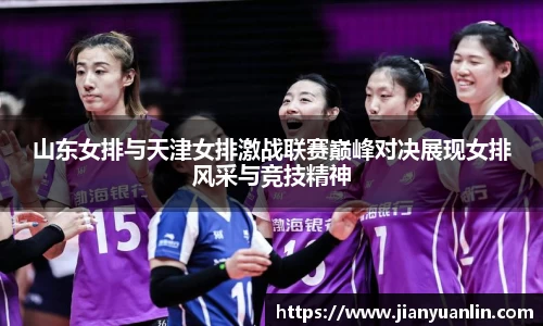 山东女排与天津女排激战联赛巅峰对决展现女排风采与竞技精神