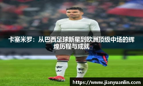 卡塞米罗：从巴西足球新星到欧洲顶级中场的辉煌历程与成就