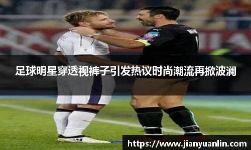 足球明星穿透视裤子引发热议时尚潮流再掀波澜