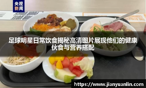 足球明星日常饮食揭秘高清图片展现他们的健康伙食与营养搭配